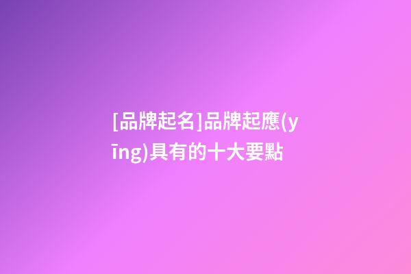 [品牌起名]品牌起應(yīng)具有的十大要點-第1張-商標起名-玄機派
